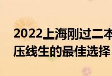 2022上海刚过二本线怎么选大学（上海一本压线生的最佳选择）