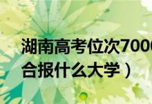 湖南高考位次70000左右推荐什么学校（适合报什么大学）