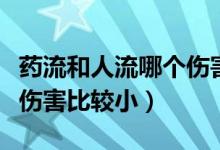 药流和人流哪个伤害比较大（药流和人流哪个伤害比较小）