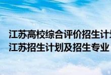 江苏高校综合评价招生计划（2022综合评价招生B类高校在江苏招生计划及招生专业）