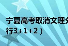 宁夏高考取消文理分科是真的吗（什么时候实行3+1+2）