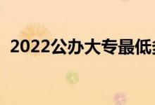 2022公办大专最低多少分能上（怎么填报）