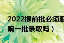 2022提前批必须服从调剂吗（服从调剂会影响一批录取吗）