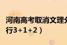 河南高考取消文理分科是真的吗（什么时候实行3+1+2）