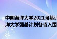 中国海洋大学2021强基计划招生简章及计划（2022中国海洋大学强基计划各省入围分数线是多少）