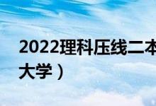 2022理科压线二本学校（刚过二本线的公办大学）