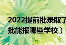 2022提前批录取了普通批还能录取吗（提前批能报哪些学校）