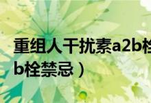 重组人干扰素a2b栓怎样用（重组人干扰素a2b栓禁忌）