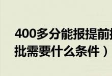 400多分能报提前批吗（2022年高考报提前批需要什么条件）