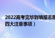 2022高考完毕到填报志愿详细流程（2022高考志愿填报的四大注意事项）