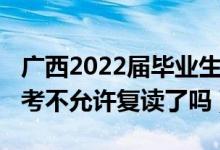 广西2022届毕业生可以复读吗（2023广西高考不允许复读了吗）