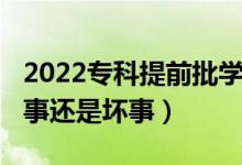 2022专科提前批学校（2022专科提前批是好事还是坏事）