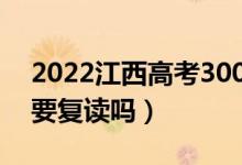 2022江西高考300多分复读有希望吗（有必要复读吗）