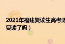 2021年福建复读生高考政策限制（2023福建新高考不允许复读了吗）