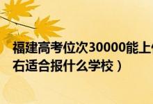 福建高考位次30000能上什么学校（福建高考位次30000左右适合报什么学校）