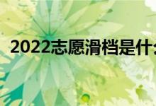 2022志愿滑档是什么意思（为什么会滑档）