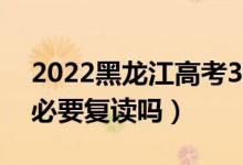 2022黑龙江高考300多分复读有希望吗（有必要复读吗）