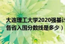 大连理工大学2020强基计划（2022大连理工大学强基计划各省入围分数线是多少）