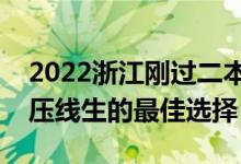 2022浙江刚过二本线怎么选大学（浙江二本压线生的最佳选择）