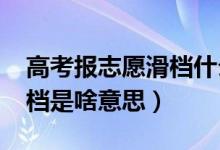 高考报志愿滑档什么意思（2022高考志愿滑档是啥意思）