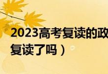 2023高考复读的政策（2023海南高考不允许复读了吗）