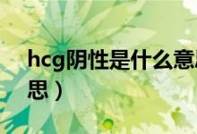 hcg阴性是什么意思啊（HCG阴性是什么意思）