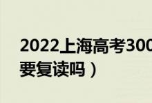 2022上海高考300多分复读有希望吗（有必要复读吗）