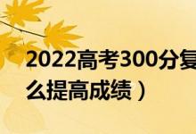 2022高考300分复读一年能提高多少分（怎么提高成绩）