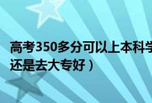 高考350多分可以上本科学校吗（高考350到360分是上二本还是去大专好）