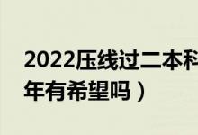 2022压线过二本科线上不了本科吗（复读一年有希望吗）