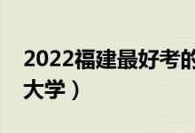 2022福建最好考的本科大学（福建压线本科大学）