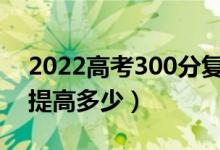 2022高考300分复读一年能涨多少分（大概提高多少）