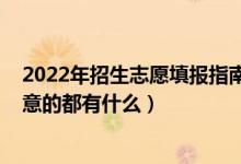 2022年招生志愿填报指南（2022高考大专填报志愿需要注意的都有什么）