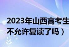 2023年山西高考生复读好吗（2023山西高考不允许复读了吗）