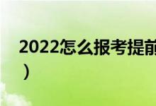 2022怎么报考提前批录取学校（有什么方法）