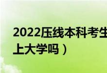 2022压线本科考生如何报志愿（压线考生能上大学吗）