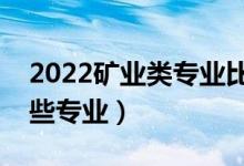 2022矿业类专业比较好的大学（矿业类有哪些专业）