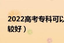 2022高考专科可以填几个志愿（哪些专业比较好）