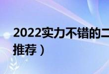 2022实力不错的二本大学（综合类二本大学推荐）