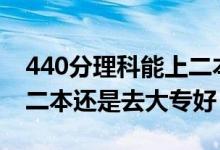 440分理科能上二本（高考440到450分是上二本还是去大专好）