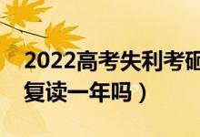 2022高考失利考砸了要复读吗（落榜考生要复读一年吗）