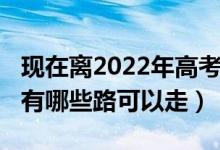 现在离2022年高考（2022如果高考落榜了还有哪些路可以走）