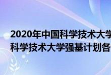 2020年中国科学技术大学强基计划录取分数线（2022中国科学技术大学强基计划各省入围分数线是多少）