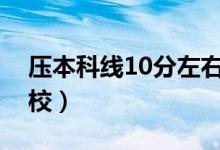 压本科线10分左右能上本科吗（能报什么学校）