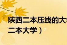 陕西二本压线的大学（2022陕西分数最低的二本大学）