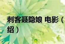 刺客聂隐娘 电影（关于刺客聂隐娘 电影的介绍）