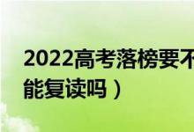 2022高考落榜要不要复读（如果被退档了还能复读吗）