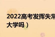 2022高考发挥失常落榜了该怎么办（还能上大学吗）