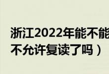 浙江2022年能不能复读高三（2023江苏高考不允许复读了吗）