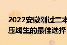 2022安徽刚过二本线怎么选大学（安徽二本压线生的最佳选择）